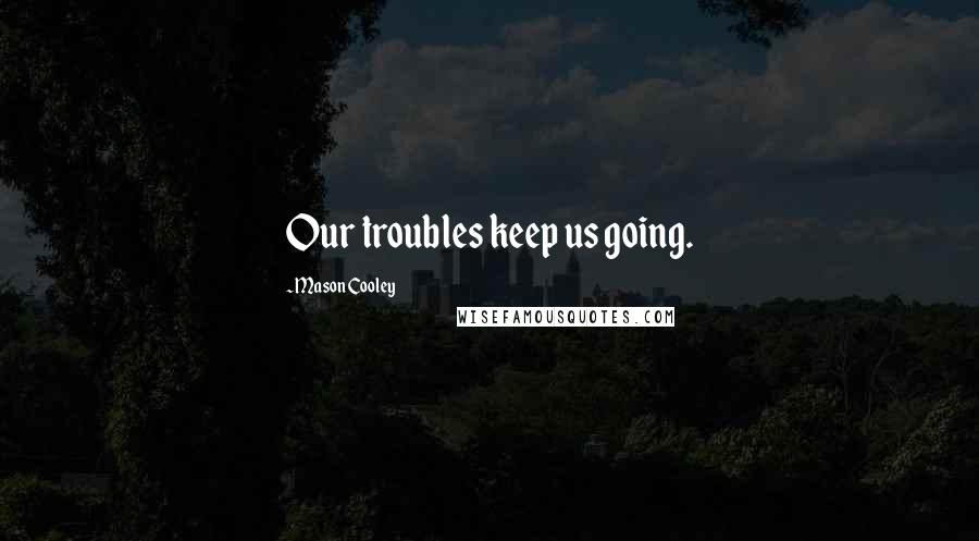 Mason Cooley Quotes: Our troubles keep us going.