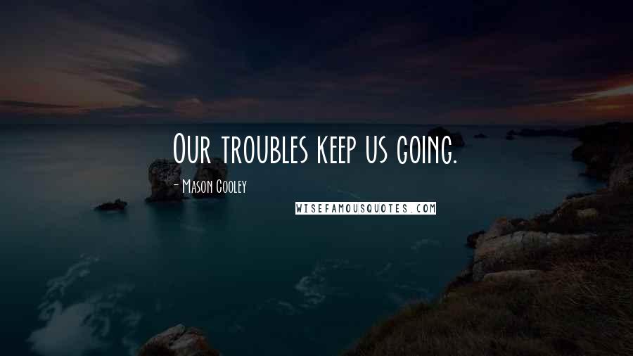 Mason Cooley Quotes: Our troubles keep us going.