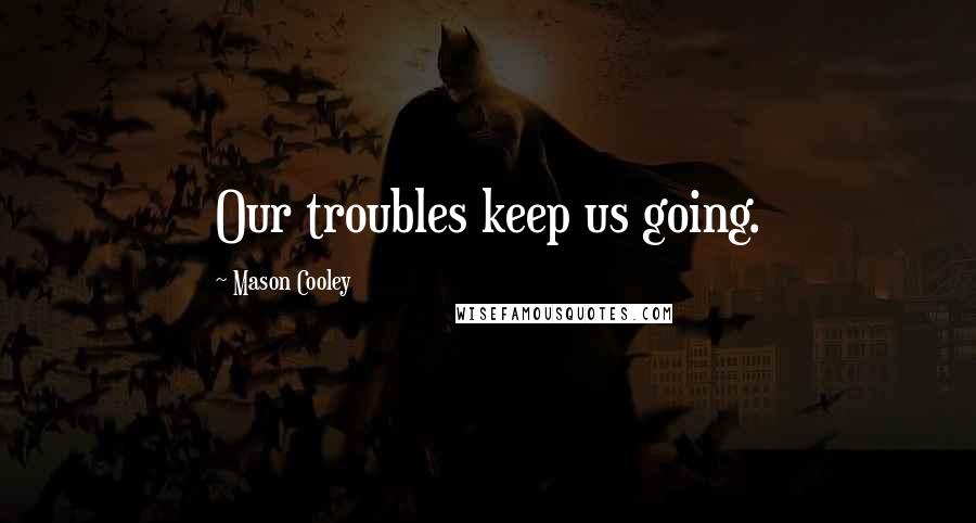 Mason Cooley Quotes: Our troubles keep us going.