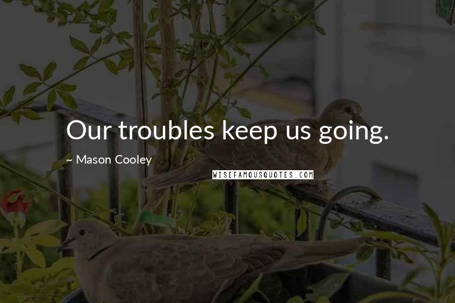 Mason Cooley Quotes: Our troubles keep us going.