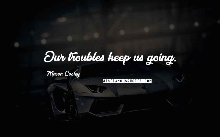 Mason Cooley Quotes: Our troubles keep us going.
