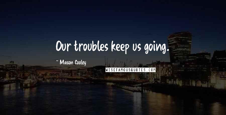 Mason Cooley Quotes: Our troubles keep us going.