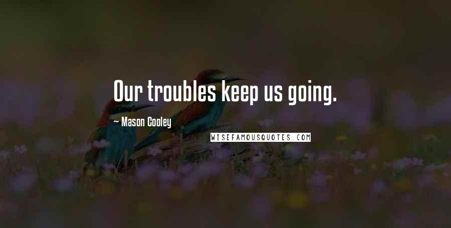 Mason Cooley Quotes: Our troubles keep us going.