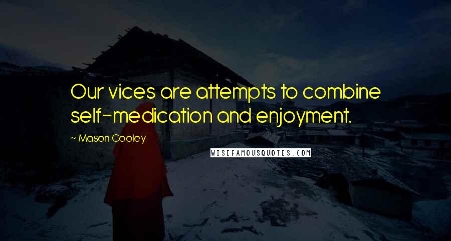 Mason Cooley Quotes: Our vices are attempts to combine self-medication and enjoyment.