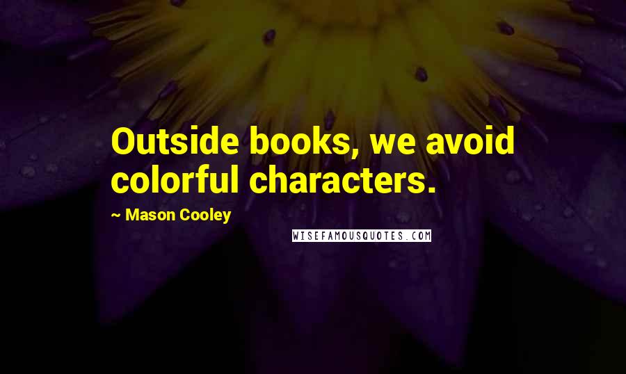 Mason Cooley Quotes: Outside books, we avoid colorful characters.