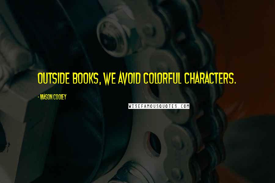 Mason Cooley Quotes: Outside books, we avoid colorful characters.