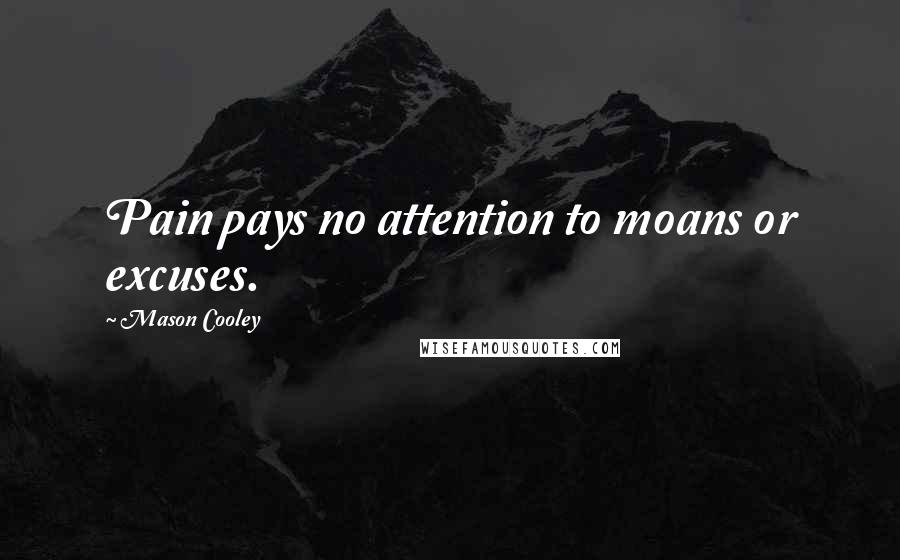 Mason Cooley Quotes: Pain pays no attention to moans or excuses.