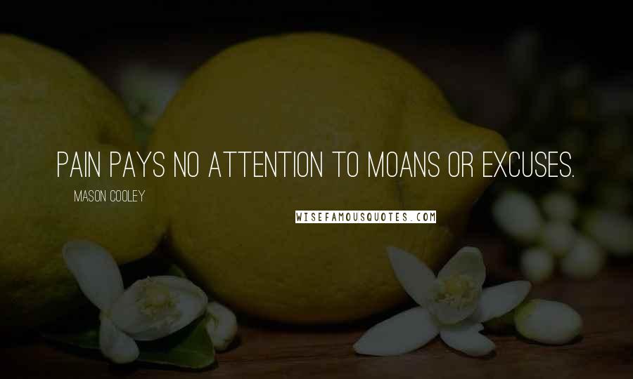 Mason Cooley Quotes: Pain pays no attention to moans or excuses.