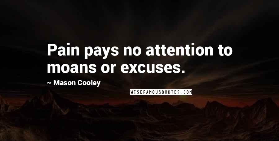 Mason Cooley Quotes: Pain pays no attention to moans or excuses.