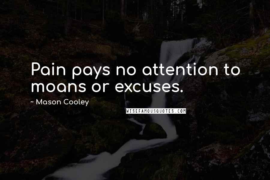 Mason Cooley Quotes: Pain pays no attention to moans or excuses.