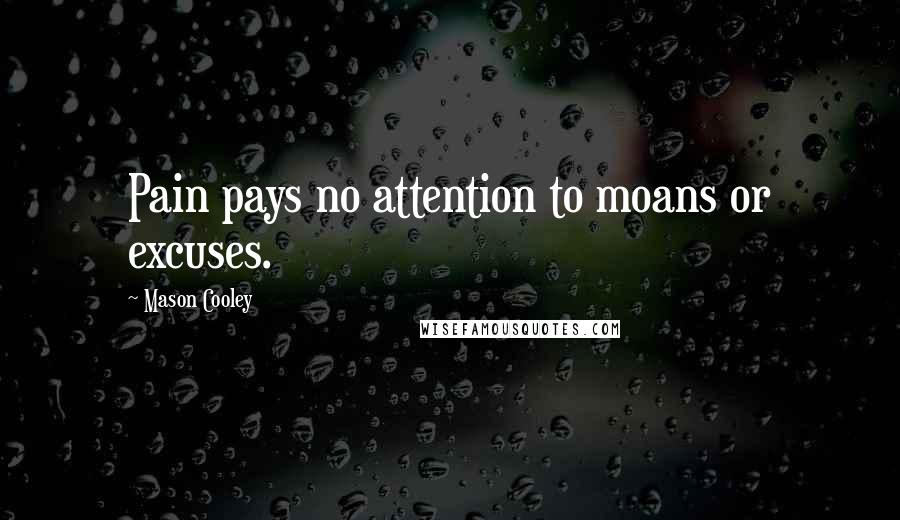 Mason Cooley Quotes: Pain pays no attention to moans or excuses.