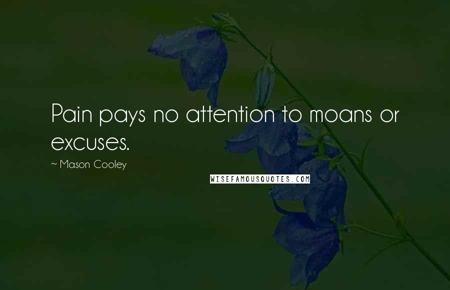 Mason Cooley Quotes: Pain pays no attention to moans or excuses.