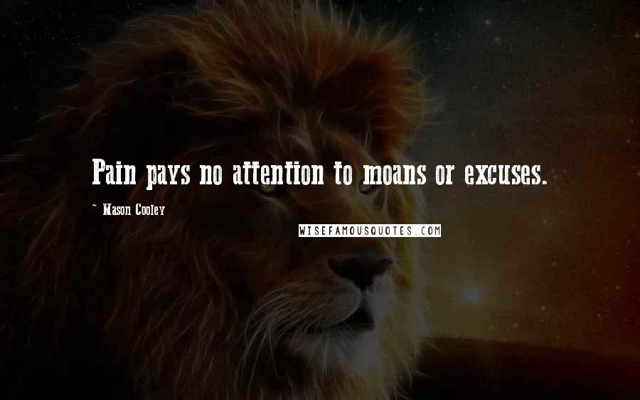 Mason Cooley Quotes: Pain pays no attention to moans or excuses.