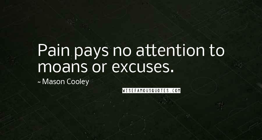 Mason Cooley Quotes: Pain pays no attention to moans or excuses.