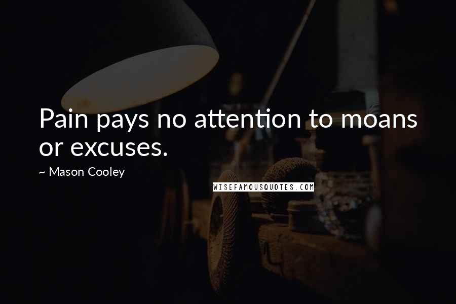 Mason Cooley Quotes: Pain pays no attention to moans or excuses.