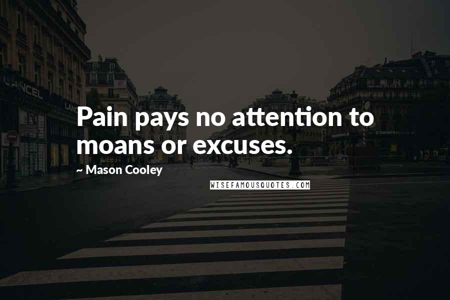 Mason Cooley Quotes: Pain pays no attention to moans or excuses.