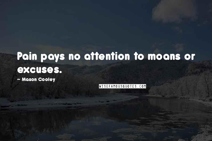 Mason Cooley Quotes: Pain pays no attention to moans or excuses.