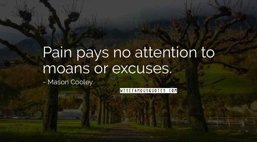 Mason Cooley Quotes: Pain pays no attention to moans or excuses.