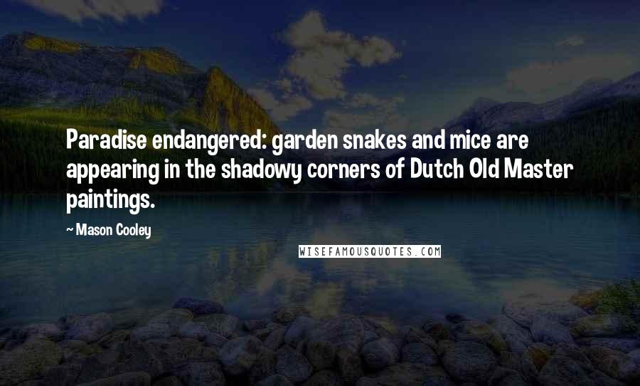 Mason Cooley Quotes: Paradise endangered: garden snakes and mice are appearing in the shadowy corners of Dutch Old Master paintings.