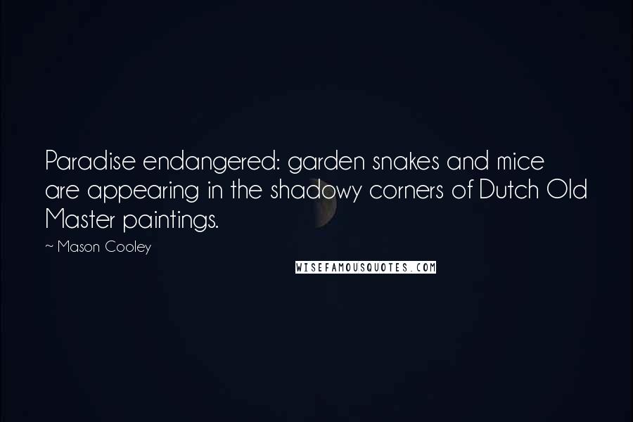 Mason Cooley Quotes: Paradise endangered: garden snakes and mice are appearing in the shadowy corners of Dutch Old Master paintings.