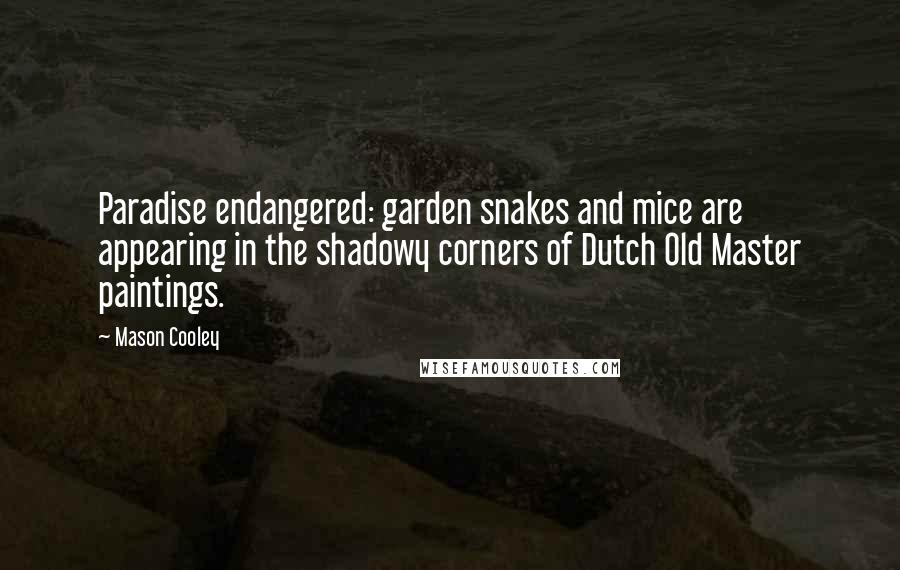 Mason Cooley Quotes: Paradise endangered: garden snakes and mice are appearing in the shadowy corners of Dutch Old Master paintings.