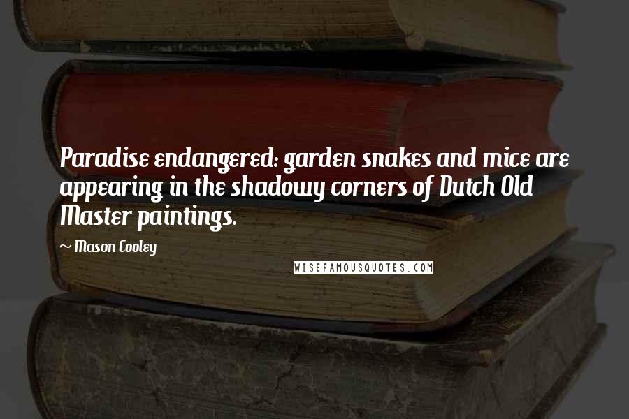 Mason Cooley Quotes: Paradise endangered: garden snakes and mice are appearing in the shadowy corners of Dutch Old Master paintings.