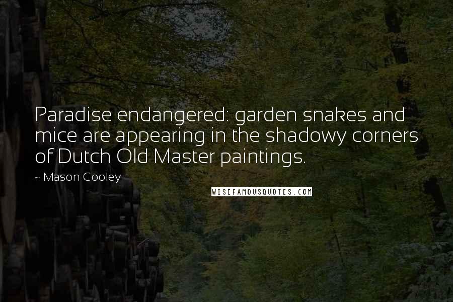 Mason Cooley Quotes: Paradise endangered: garden snakes and mice are appearing in the shadowy corners of Dutch Old Master paintings.