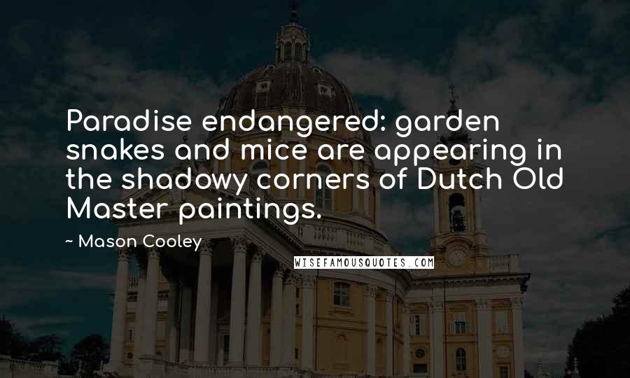 Mason Cooley Quotes: Paradise endangered: garden snakes and mice are appearing in the shadowy corners of Dutch Old Master paintings.