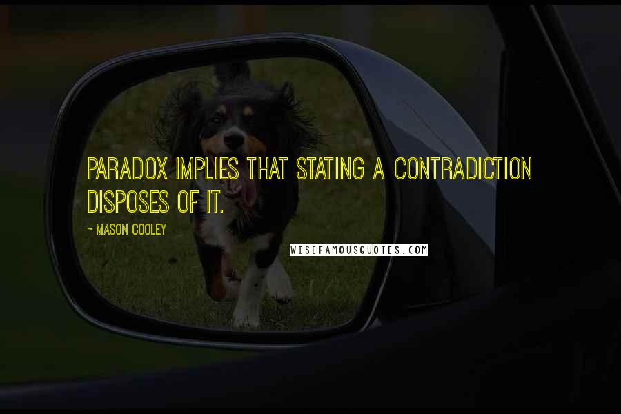 Mason Cooley Quotes: Paradox implies that stating a contradiction disposes of it.