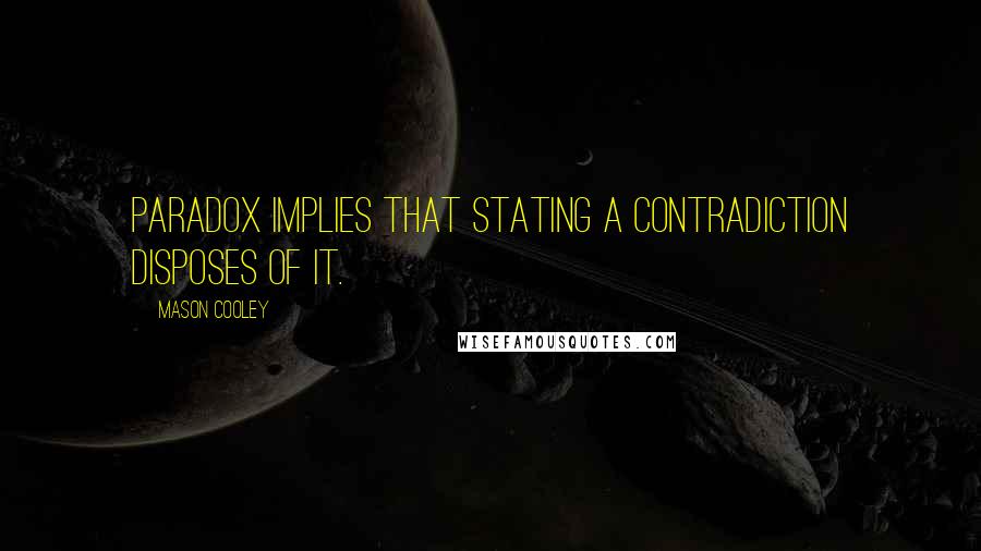 Mason Cooley Quotes: Paradox implies that stating a contradiction disposes of it.