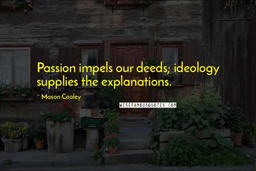 Mason Cooley Quotes: Passion impels our deeds; ideology supplies the explanations.