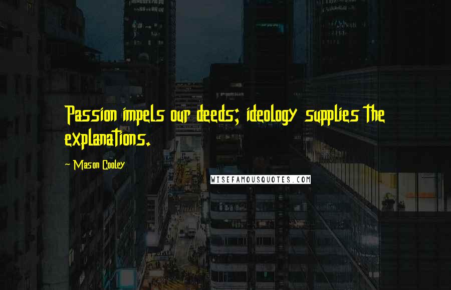 Mason Cooley Quotes: Passion impels our deeds; ideology supplies the explanations.