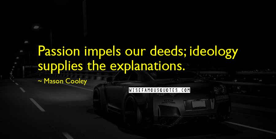 Mason Cooley Quotes: Passion impels our deeds; ideology supplies the explanations.