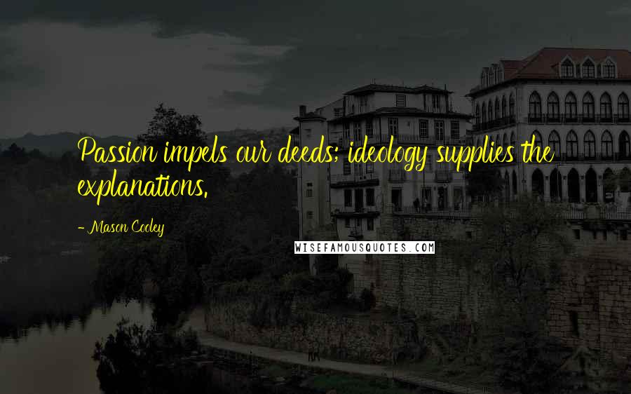 Mason Cooley Quotes: Passion impels our deeds; ideology supplies the explanations.