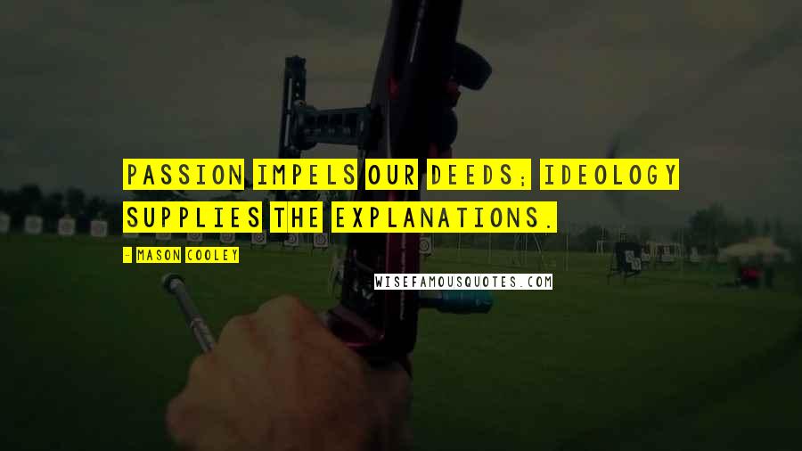 Mason Cooley Quotes: Passion impels our deeds; ideology supplies the explanations.