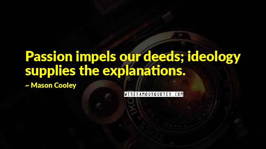 Mason Cooley Quotes: Passion impels our deeds; ideology supplies the explanations.