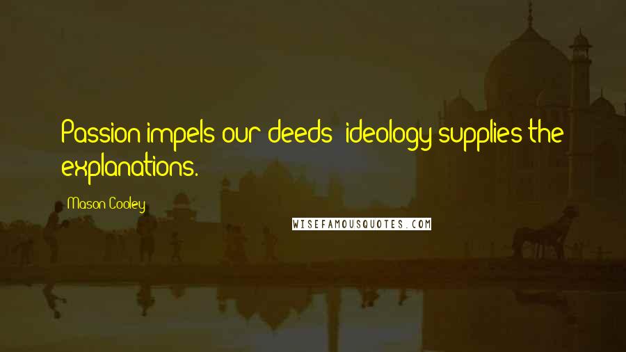 Mason Cooley Quotes: Passion impels our deeds; ideology supplies the explanations.