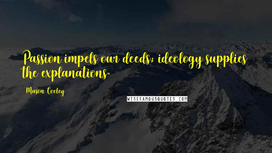 Mason Cooley Quotes: Passion impels our deeds; ideology supplies the explanations.