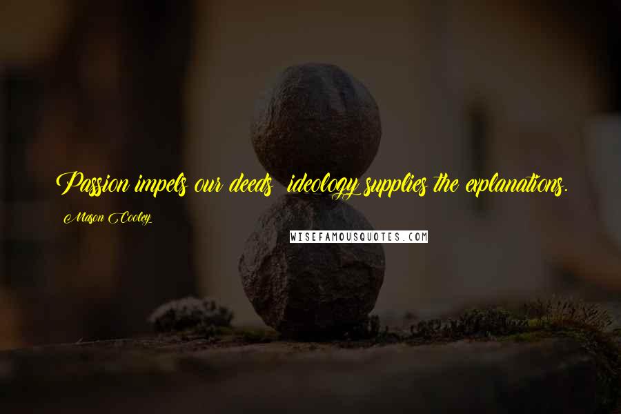 Mason Cooley Quotes: Passion impels our deeds; ideology supplies the explanations.