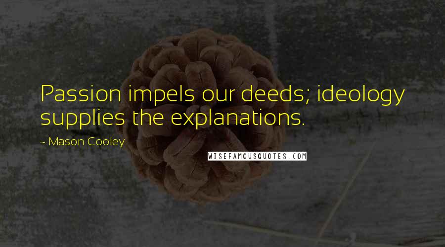 Mason Cooley Quotes: Passion impels our deeds; ideology supplies the explanations.
