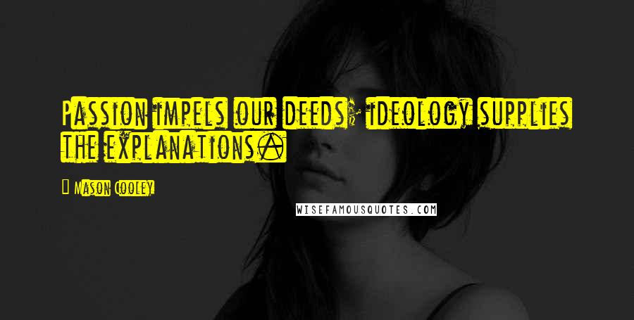 Mason Cooley Quotes: Passion impels our deeds; ideology supplies the explanations.
