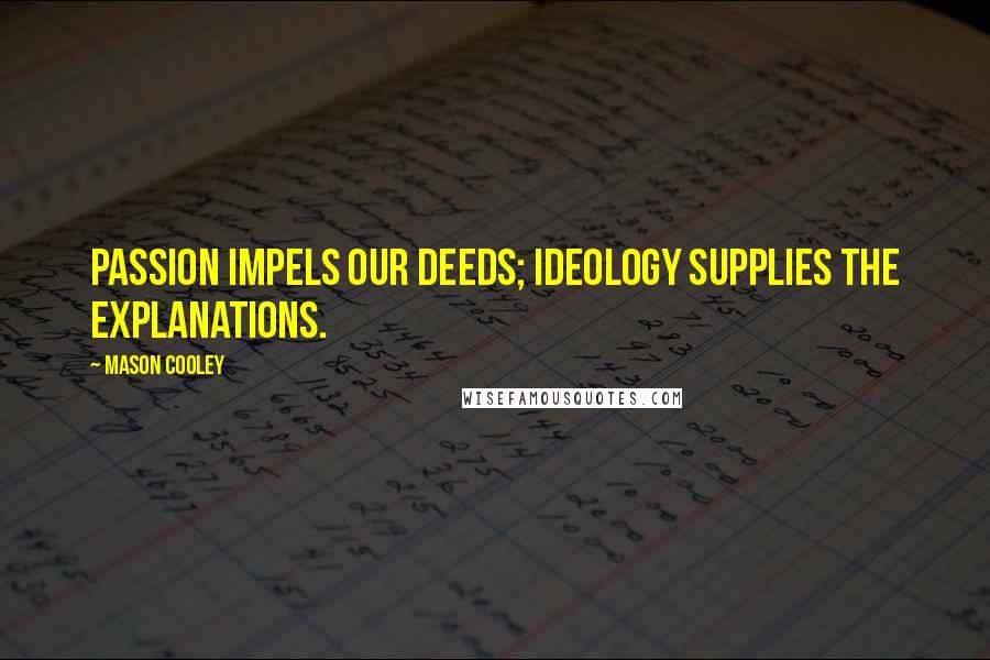 Mason Cooley Quotes: Passion impels our deeds; ideology supplies the explanations.