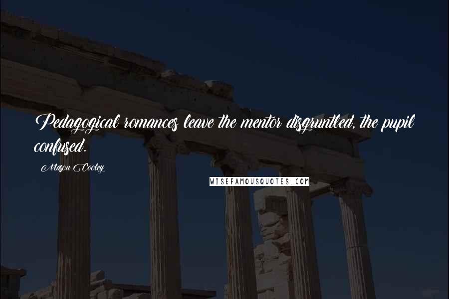 Mason Cooley Quotes: Pedagogical romances leave the mentor disgruntled, the pupil confused.