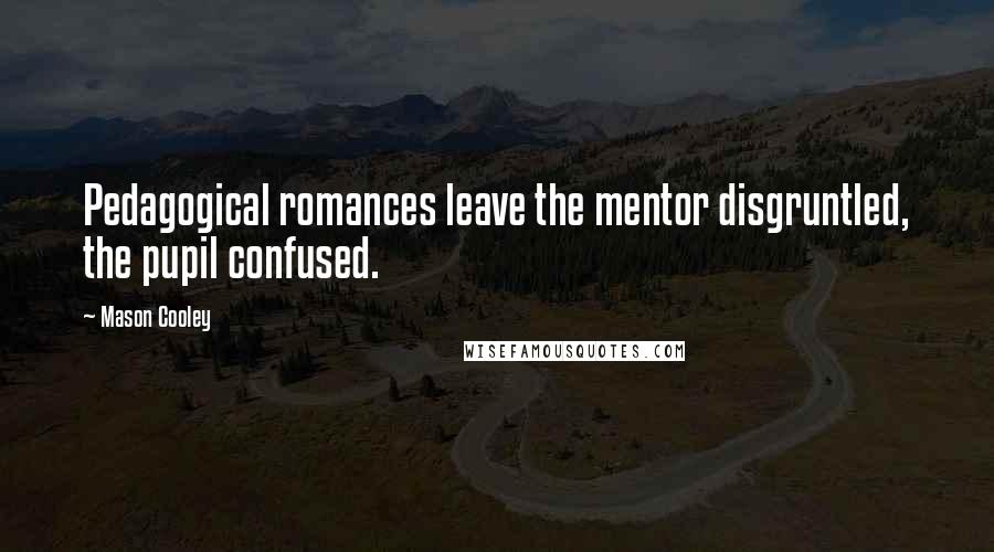 Mason Cooley Quotes: Pedagogical romances leave the mentor disgruntled, the pupil confused.