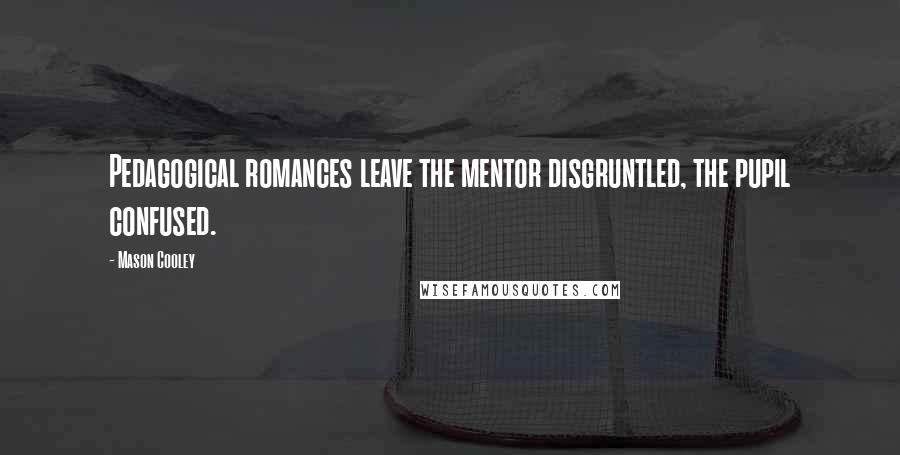 Mason Cooley Quotes: Pedagogical romances leave the mentor disgruntled, the pupil confused.