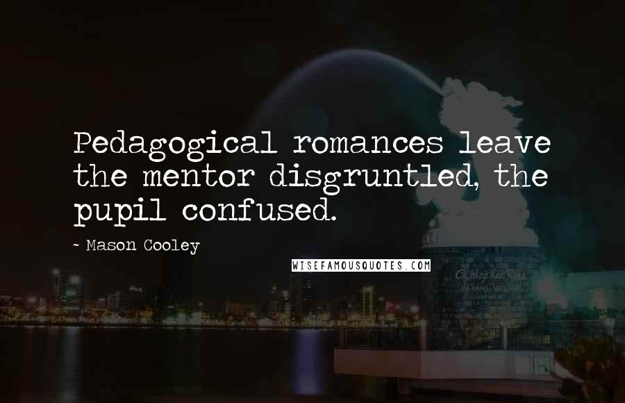 Mason Cooley Quotes: Pedagogical romances leave the mentor disgruntled, the pupil confused.
