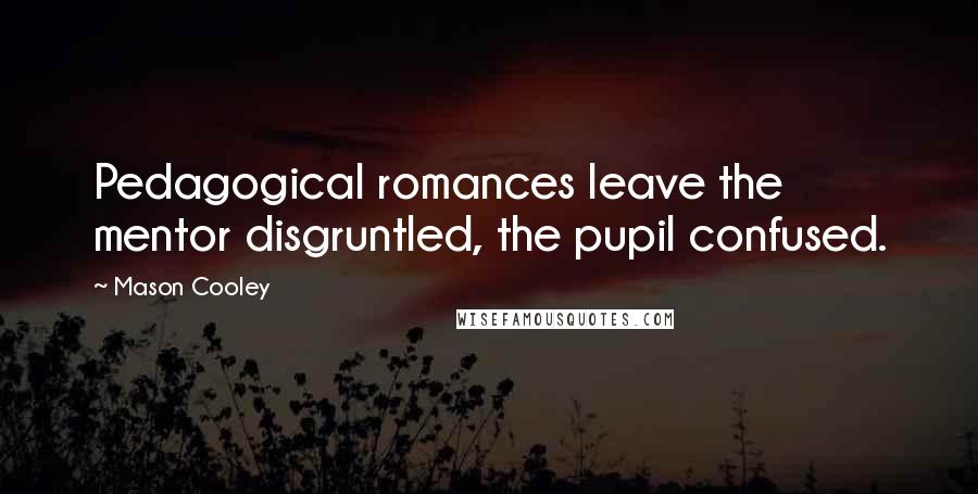 Mason Cooley Quotes: Pedagogical romances leave the mentor disgruntled, the pupil confused.