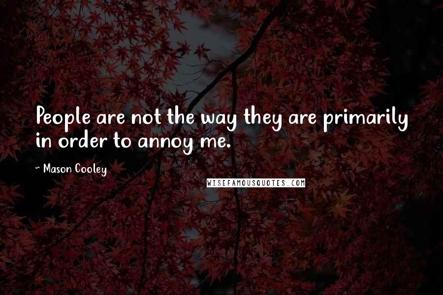 Mason Cooley Quotes: People are not the way they are primarily in order to annoy me.