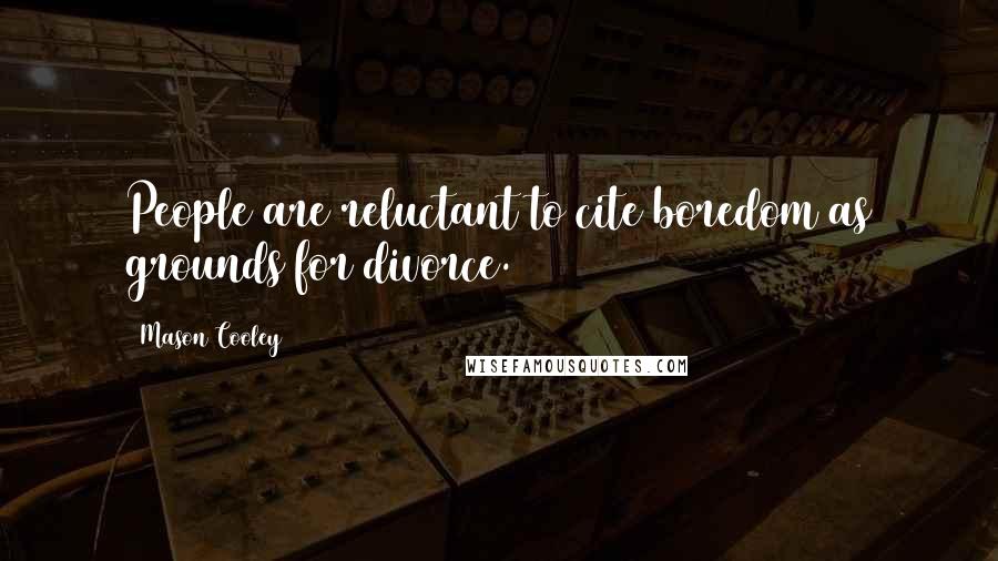 Mason Cooley Quotes: People are reluctant to cite boredom as grounds for divorce.