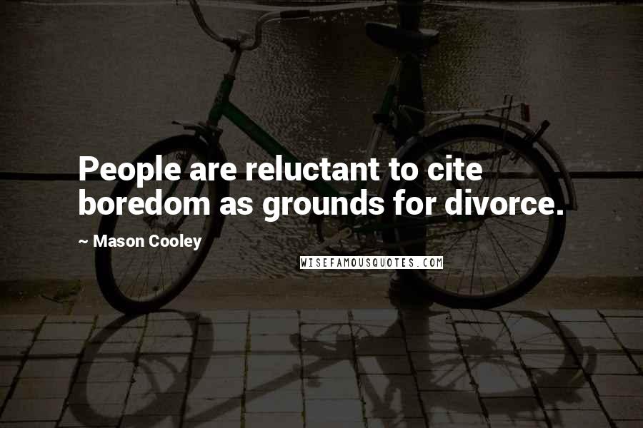Mason Cooley Quotes: People are reluctant to cite boredom as grounds for divorce.